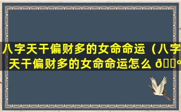 八字天干偏财多的女命命运（八字天干偏财多的女命命运怎么 🐺 样）